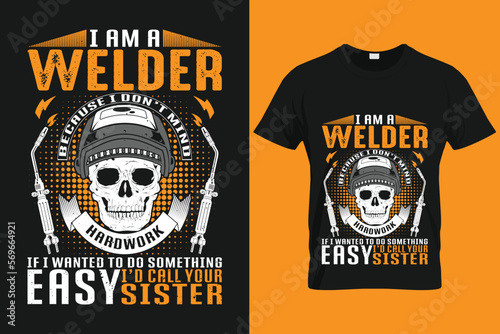 I am a welder because i don’t mind hardwork if i wanted to do something easy i’d call your sister| Custom T shirt Template For Welder