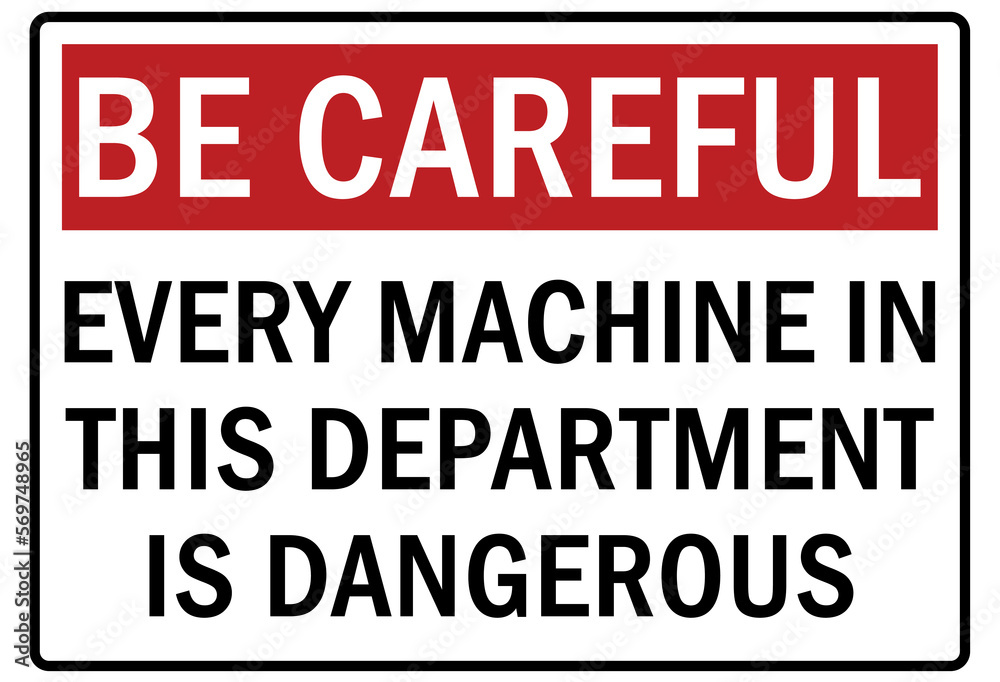 Machine hazard sign and labels every machine in this department is dangerous