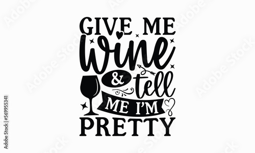 Give Me Wine & Tell Me I’m Pretty - Wine SVG Design, Beer Quotes SVG, Best Coffee SVG Design, Modern Calligraphy T-Shirt Design, EPS 10.