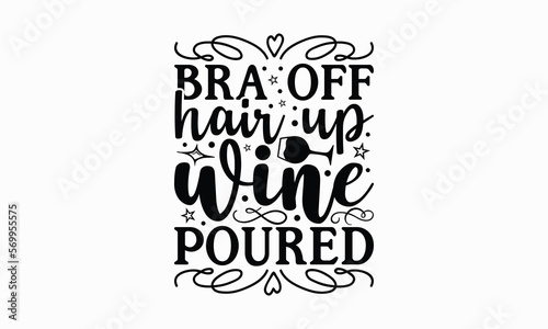 Bra Off Hair Up Wine Poured - Wine SVG Design, Coffee Quotes SVG, Hand Written Vector T-Shirt Design, EPS Files For Cutting.