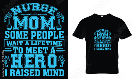 Nurse mom some people wait a lifetime to meet a hero. I raised mind... t shirt design template