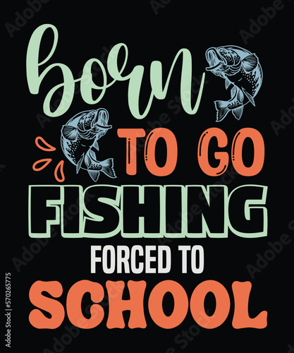 Born To Go Fishing Forced To School t-shirt design, fishing, bass fishing, Florida fishing, catch em all fishing, fishing tips, kayak fishing, sewer fishing, ice fishing, pier fishing, city fishing