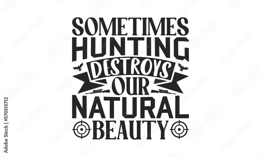 Sometimes Hunting Destroys Our Natural Beauty - Hunting SVG Design, Hand written vector t shirt, Isolated on white background, for Cutting Machine, Silhouette Cameo, Cricut, EPS Files for Cutting.