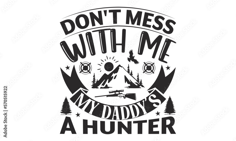 Don't Mess With Me My Daddy’s A Hunter - Hunting SVG T-shirt Design, Hand drawn lettering phrase, Isolated on white background, Illustration for prints on bags, posters and cards, EPS Files.