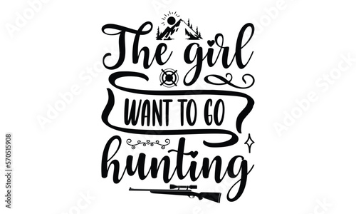 The Girl Want To Go Hunting - Hunting SVG T-shirt Design, Hand drawn lettering phrase isolated on white background, EPS Files for Cutting, for Cutting Machine, Silhouette Cameo, Cricut.
