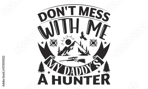 Don't Mess With Me My Daddy’s A Hunter - Hunting SVG T-shirt Design, Hand drawn lettering phrase, Isolated on white background, Illustration for prints on bags, posters and cards, EPS Files.