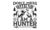 Don't Mess With Me I Am A Hunter - Hunting SVG T-shirt Design, Hand drawn lettering phrase, Isolated on white background, Illustration for prints on bags, posters and cards, EPS Files for Cutting.