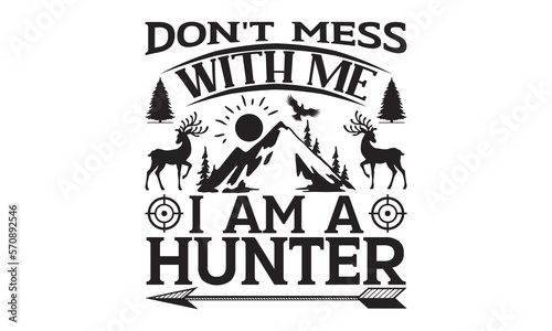 Don t Mess With Me I Am A Hunter - Hunting SVG T-shirt Design  Hand drawn lettering phrase  Isolated on white background  Illustration for prints on bags  posters and cards  EPS Files for Cutting.