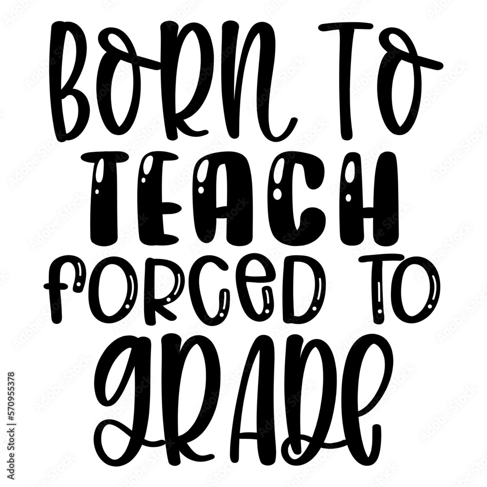 Born to Teach Forced to Grade Born to Teach Forced to Grade