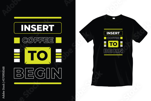Insert coffee to begin. Modern motivational inspirational typography t-shirt design for prints, apparel, vector, art, illustration, typography, poster, template, and trendy black tee shirt design.