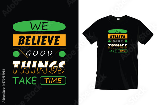 We believe good things take time. Motivational inspirational typography t-shirt design for prints, apparel, vector, art, illustration, typography, poster, template, and trendy black tee shirt design.