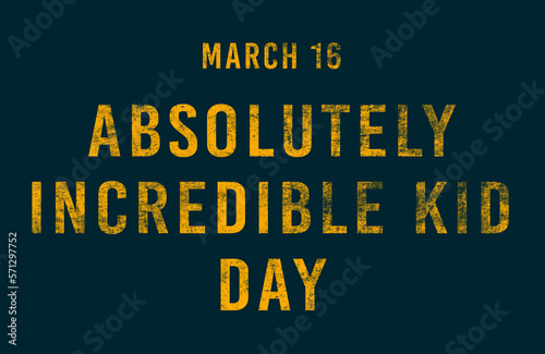 Happy Absolutely Incredible Kid Day, March 16. Calendar of February Text Effect, design