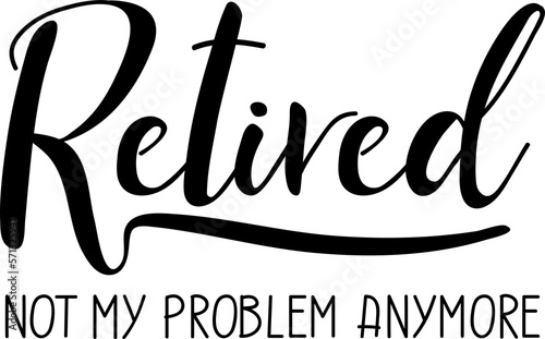 Retired not my problem anymore. Lettering. Ink illustration. t-shirt design.