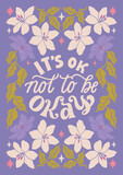 It's ok not to be ok - hand written lettering Mental health quote. MInimalistic modern typographic slogan. Girl power feminist design. Floral and flowers illustrated border.