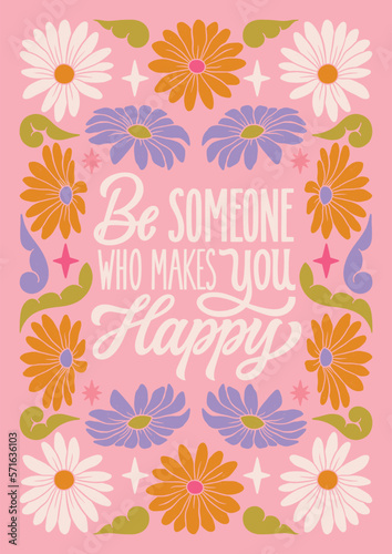 Be someone who makes you happy - hand written lettering Mental health quote. MInimalistic modern typographic slogan. Girl power feminist design. Floral and flowers illustrated border.