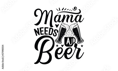 Mama needs a beer - Beer T-shirt Design, Hand drawn lettering phrase, Handmade calligraphy vector illustration, svg for Cutting Machine, Silhouette Cameo, Cricut.