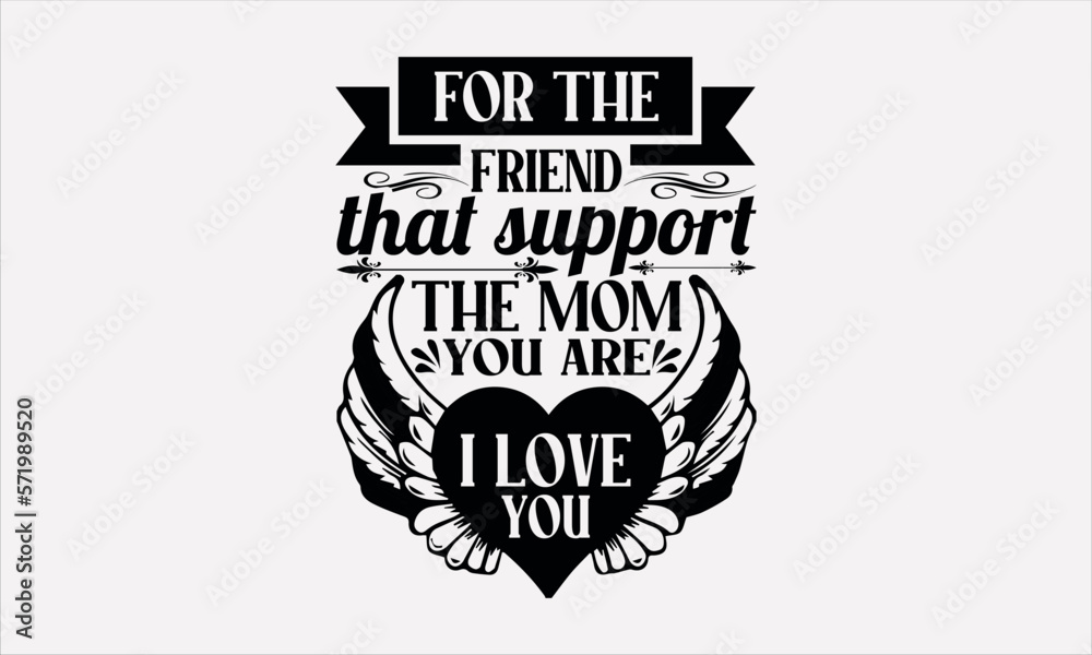 For The Friend That Support The Mom You Are I Love You - Mother's svg design , Hand written vector , Hand drawn lettering phrase isolated on white background , Illustration for prints on t-shirts.