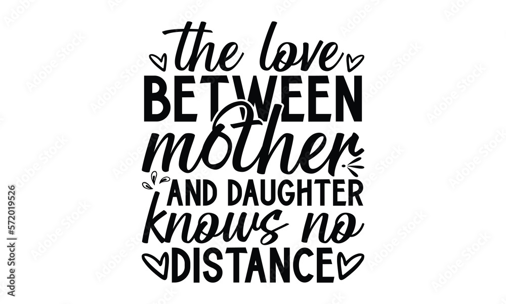 The love between mother and daughter knows no distance, Mother's Day t shirt design, Hand drawn typography phrases, Best mather's Svg, Mother's Day funny quotes, typography vector eps 10