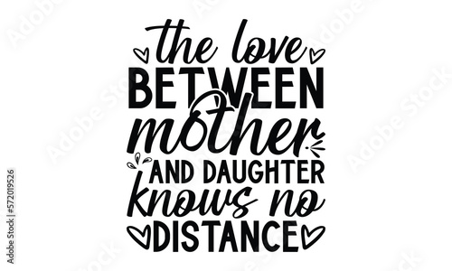 The love between mother and daughter knows no distance  Mother s Day t shirt design  Hand drawn typography phrases  Best mather s Svg  Mother s Day funny quotes  typography vector eps 10