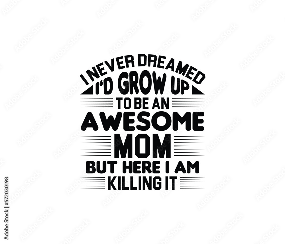 I Never Dreamed I'd Grow Up To Be An Awesome Mom But Here I Am Killing It quotes typography lettering for Mother's day t shirt design I Never Dreamed I'd Grow Up To Be An Awesome Mom But Here I Am Killing It quotes typography lettering for Mother's day t shirt design