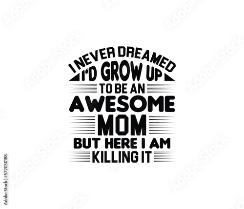 I Never Dreamed I d Grow Up To Be An Awesome Mom But Here I Am Killing It quotes typography lettering for Mother s day t shirt design