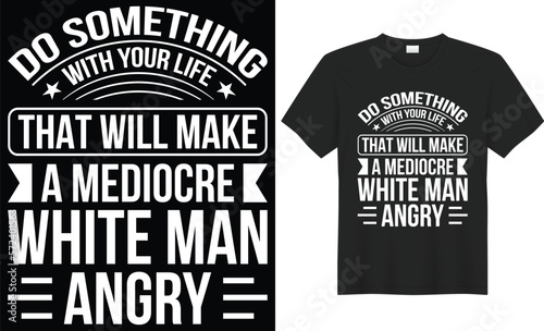 Do something with your life that will make a mediocre white man angry vector typography t-shirt design. Perfect for all print items. Handwritten vector illustration. Isolated on black background.