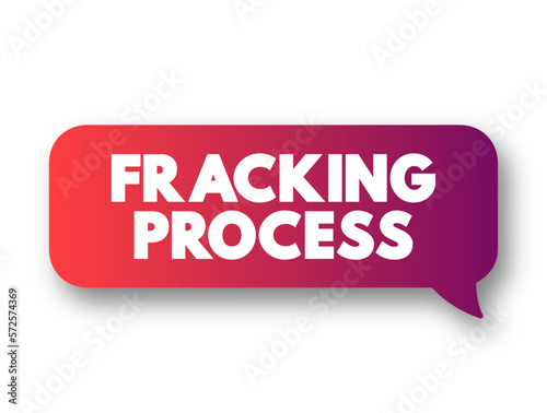 Fracking Process - well stimulation technique involving the fracturing of bedrock formations by a pressurized liquid, text concept message bubble