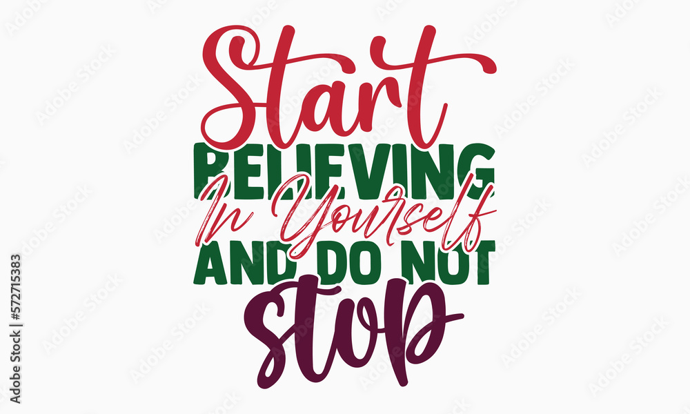 Start believing in yourself and do not stop- motivational t-shirt design, Hand drawn lettering phrase, Calligraphy graphic design, White background, SVG Files for Cutting, Silhouette, EPS 10