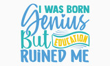 I was born genius but education ruined me- motivational t-shirt design, Hand drawn lettering phrase, Calligraphy graphic design, White background, SVG Files for Cutting, Silhouette, EPS 10