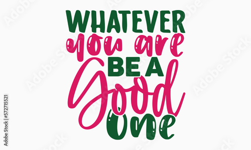 Whatever you are be a good one- motivational t-shirt design, Hand drawn lettering phrase, Calligraphy graphic design, White background, SVG Files for Cutting, Silhouette, EPS 10