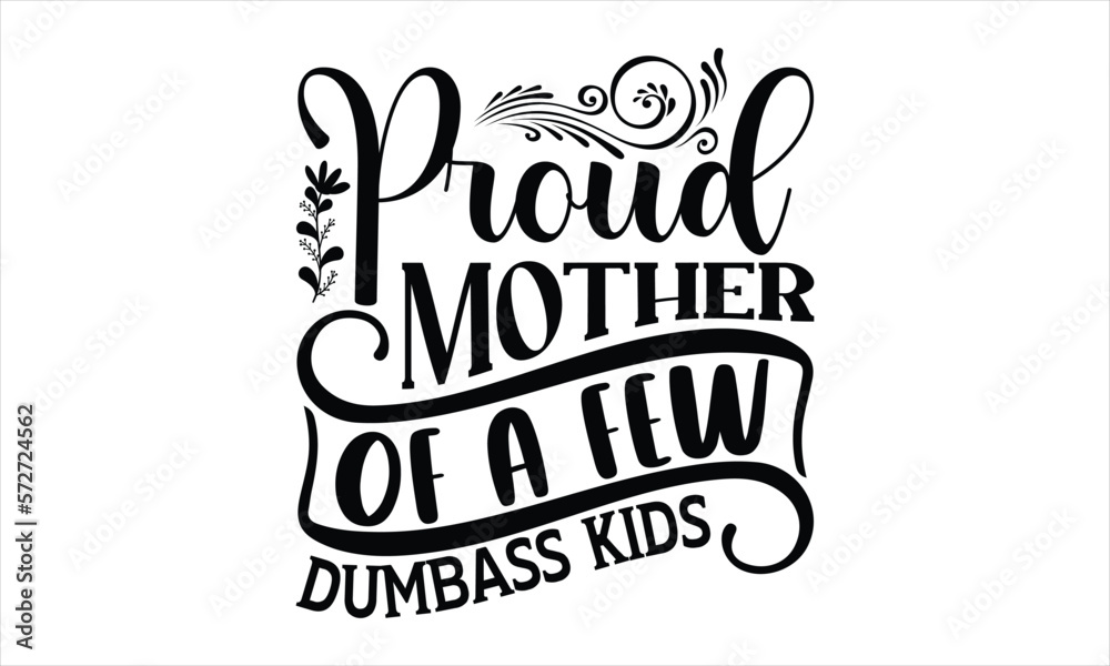 Proud Mother Of A Few Dumbass Kids - Mother's Day T-shirt Design, Handmade calligraphy vector illustration, Isolated on white background, Vector EPS Editable Files, for prints on bags, posters.