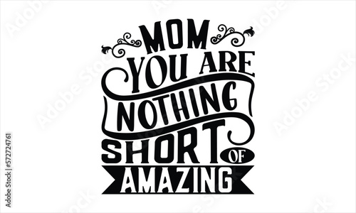 Mom You Are Nothing Short Of Amazing - Mother's Day Design, Hand drawn lettering phrase, Sarcastic typography SVG, Vector EPS Editable Files, For stickers, Templet, mugs, etc, Illustration for prints.