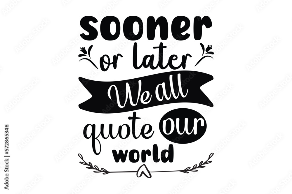sooner or later we all quote our world