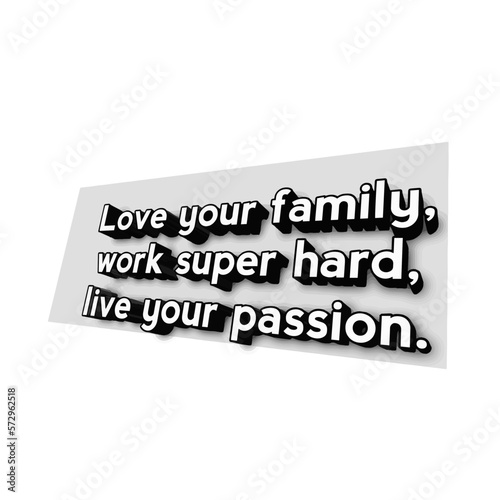 love your family, work super hard, live your passion.
