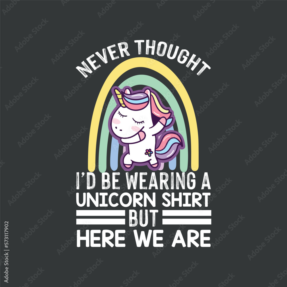 Never Thought I'd Be Wearing A Unicorn shirt but here we are funny T-shirt design,Unicorn, rainbow, funny, saying