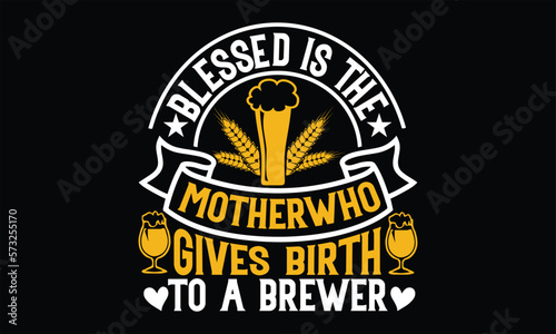 Blessed is the mother who gives birth to a brewer - Beer T shirt Design, Vector illustration with hand-drawn lettering, Inscription for invitation and greeting card, svg for poster, banner, prints on 