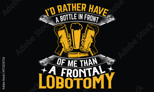 I’d Rather Have a Bottle in Front of Me than a frontal lobotomy - Beer T shirt Design, Handmade calligraphy vector illustration, For the design of postcards, svg for posters, banners, mugs, pillows.