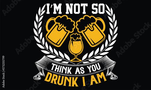 I’m Not so Think As You Drunk I Am - Beer T Shirt Design, typography vector, used for poster, and illustration. Modern, simple, lettering For stickers, Templet, mugs, etc.