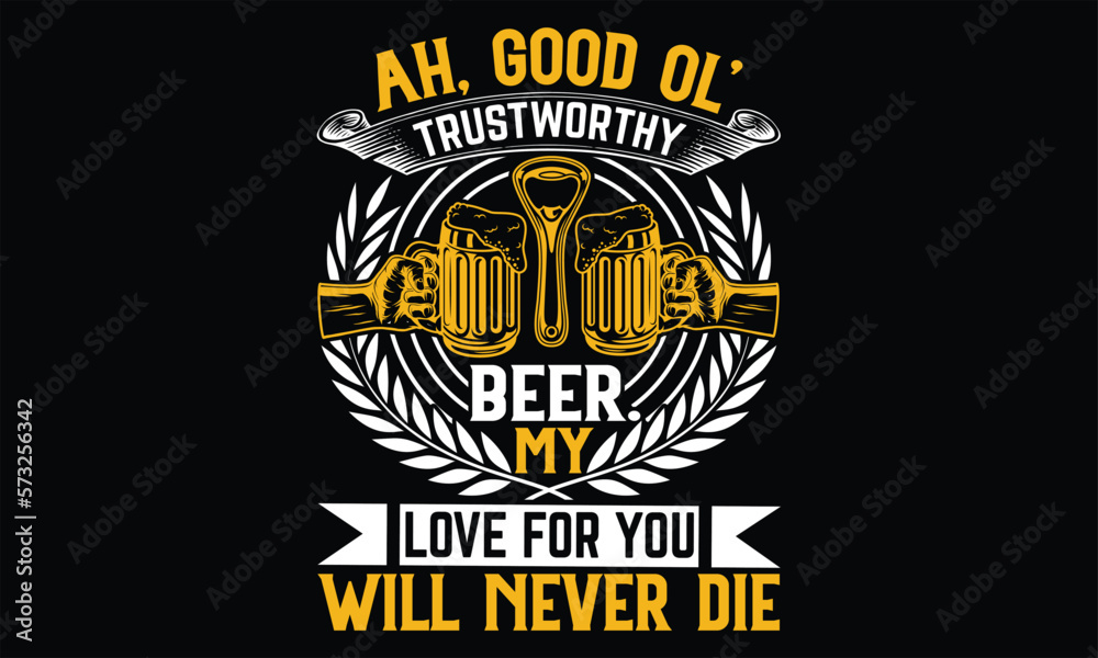 Obraz premium Ah, Good Ol’ Trustworthy Beer. My Love For you will never die - Beer T Shirt Design, Hand drawn lettering phrase, Cutting Cricut and Silhouette, flyer, card, Typography Vector illustration.