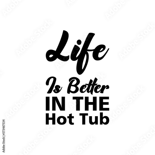 life is better in the hot tub black lettering quote