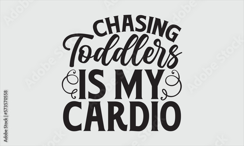 Chasing toddlers is my cardio- Mother's Day T-shirt Design, Conceptual handwritten phrase calligraphic design, Inspirational vector typography, svg