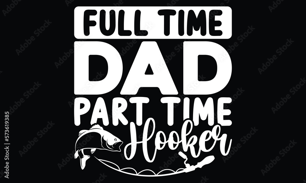 Full Time Dad Part Time Hooker, Father's Day Quote, Fishing Cute Art, Funny Father's Day, Reel Cool Dad, Part Time Hooker Bass Dad, Fathers Fisherman, Typography Lettering T Shirt Design