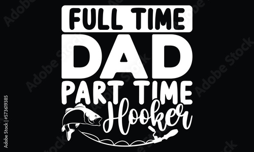 Full Time Dad Part Time Hooker  Father s Day Quote  Fishing Cute Art  Funny Father s Day  Reel Cool Dad  Part Time Hooker Bass Dad  Fathers Fisherman  Typography Lettering T Shirt Design