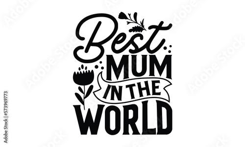 Best Mum In The World - Mother s Day T-shirt Design  Hand drawn lettering phrase  Handmade calligraphy vector illustration  svg for Cutting Machine  Silhouette Cameo  Cricut.