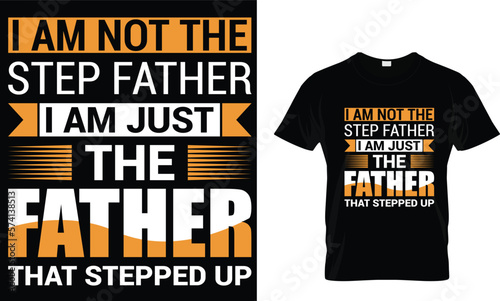  I am not the step father I am just the father that stepped up,,, father t shirt design