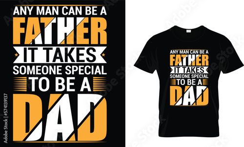 Any man can be a father it takes someone special to be a dad,,, father t shirt design