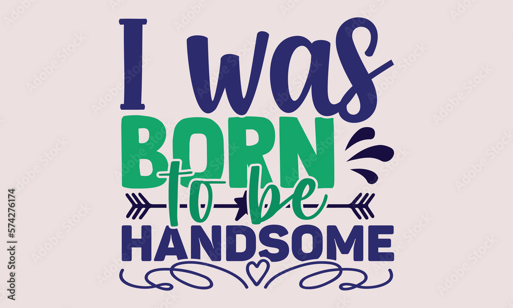 I was born to be handsome- motivational t-shirt design, Hand drawn lettering phrase, Calligraphy graphic design, White background, SVG Files for Cutting, Silhouette, EPS 10