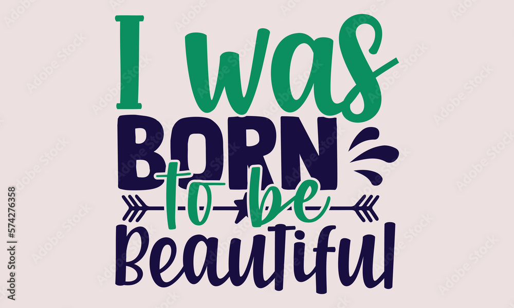 I was born to be beautiful- motivational t-shirt design, Hand drawn lettering phrase, Calligraphy graphic design, White background, SVG Files for Cutting, Silhouette, EPS 10