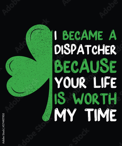 I Became A Dispatcher Because Your Life Is Worth My Time T-Shirt, St. Patrick's Day Shamrock Shirt Print Template  photo
