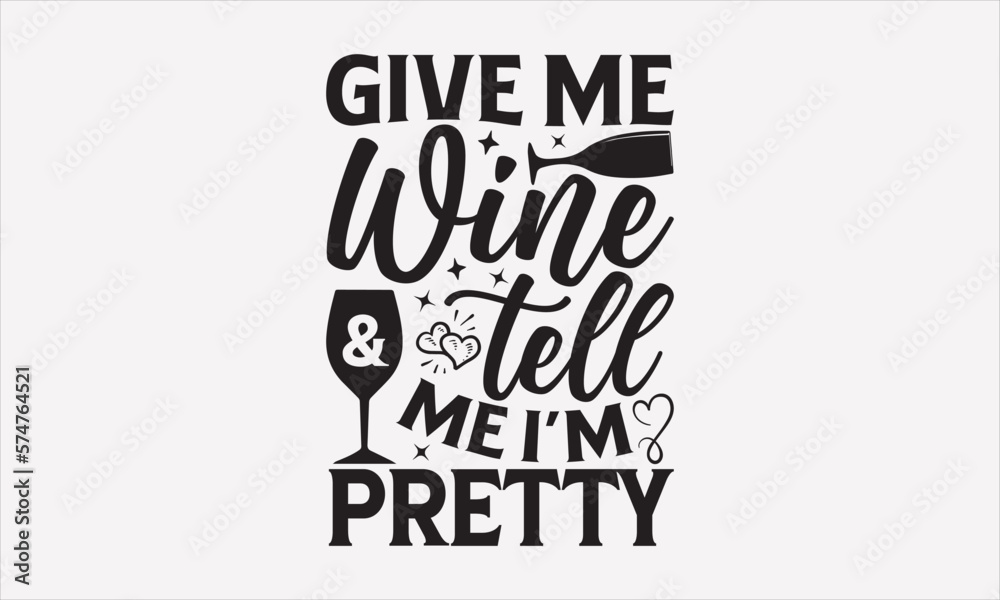 Give Me Wine & Tell Me I’m Pretty - Wine T-shirt Design, Hand drawn lettering phrase, Handmade calligraphy vector illustration, svg for Cutting Machine, Silhouette Cameo, Cricut.